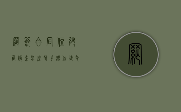 网签合同住建局备案怎么办手续（住建委网签需要多长时间），网签合同住建局备案手续详解，流程、时间及注意事项，网签合同住建局备案手续详解，流程、时间与注意事项指南，网签合同住建局备案手续详解，流程、时间指南及注意事项一网打尽！，网签合同住建局备案手续全程指南，流程、时间、注意事项一网涵盖，网签合同住建局备案手续全程指南，流程、时间、注意事项全解析及一网打尽涵盖！