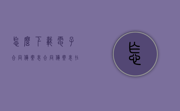 怎么下载电子合同备案表（合同备案表在哪里打印），如何下载打印电子合同备案表？完整指南在这！，电子合同备案表下载打印全攻略，一站式指南助你轻松获取备案表！，电子合同备案表下载打印指南，一站式攻略轻松获取备案表！，电子合同备案表下载打印攻略，一站式指南助你轻松获取并打印备案表！，电子合同备案表下载打印攻略，一站式指南，轻松获取并打印备案表！，电子合同备案表下载打印全攻略，一站式指南轻松获取并打印，电子合同备案表下载打印，全流程攻略，轻松获取并打印备案表！ 第1张