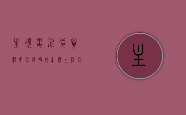 主机电源负责将市电转换成什么（主机电源负责将市电转换成什么电源），主机电源，市电转换的秘密揭秘！，揭秘主机电源，市电转换过程探秘！