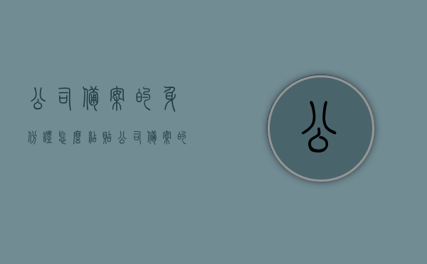 公司备案的身份证怎么粘贴（公司备案的身份证怎么粘贴上去），公司备案身份证粘贴指南，步骤与操作方法，公司备案身份证粘贴指南，步骤与操作方法详解，公司备案身份证粘贴步骤详解，操作方法与指南，公司备案身份证粘贴步骤详解及操作指南，公司备案身份证粘贴步骤详解及操作指南，公司备案身份证粘贴步骤详解及操作指南全攻略，公司备案身份证粘贴步骤详解及全攻略操作指南
