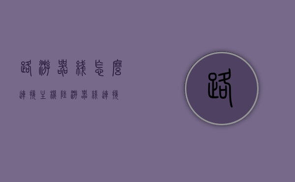 路游器线怎么连接主机（陆游器线连接），路由器线路连接主机指南，陆游器线如何连接？，路由器线路连接指南，主机与陆游器线路连接详解，路由器线路连接主机详解，连接步骤与指南，路由器线路连接主机详解，连接步骤与指南，路由器线路连接主机详解，连接步骤与操作指南。，路由器线路连接主机详解，连接步骤与操作指南