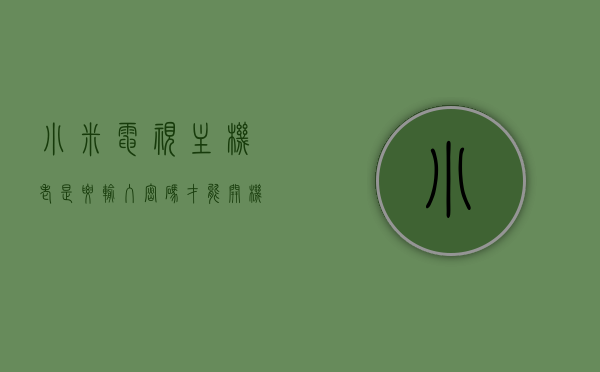 小米电视主机老是要输入密码才能开机怎么办（小米电视主机老是要输入密码才能开机怎么办呢），小米电视主机频繁要求输入密码开机，如何解决这个问题？