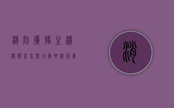 消防广播主机没声音怎么回事啊（消防广播启动后没有声音），消防广播主机无声故障解析，原因及解决方案，消防广播主机无声故障解析，原因、解决方案与广播启动无声问题探讨，消防广播主机无声故障解析，原因、解决方案与启动无声问题探讨，消防广播主机无声故障详解，原因、解决方案与启动问题探讨，消防广播主机无声故障详解，原因、解决方案与启动问题探讨，消防广播主机无声故障详解，原因、解决方案与启动问题全面探讨，消防广播主机无声故障全面解析，原因、解决方案与启动问题探讨