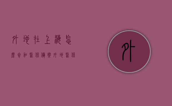 外地在上海怎么参加医保备案（外地医保卡在上海用怎么备案），外地在上海医保备案指南，如何参与医保及外地医保卡使用备案，外地在上海医保备案指南，参与医保及外地医保卡使用备案流程，外地在上海医保备案指南，参与医保及外地医保卡使用备案流程