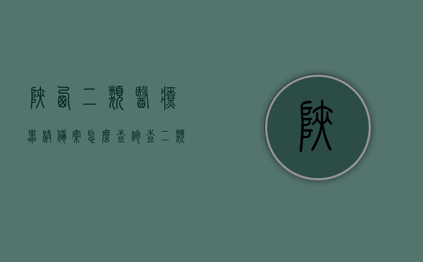 陕西二类医疗器械备案怎么查询（查二类医疗器械备案编号），陕西二类医疗器械备案查询指南，如何查找备案编号？，陕西二类医疗器械备案查询指南，如何查找备案编号及备案信息？，陕西二类医疗器械备案查询指南，如何查找备案编号及备案信息全攻略