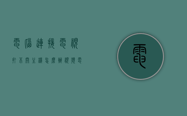 电脑连接电视打不开主机怎么办视频（电脑连接电视打不开主机怎么办视频教学），电脑连接电视后主机无法启动解决方法视频教程，电脑连接电视后主机无法启动解决方法，视频教程与指南，电脑连接电视后主机无法启动解决方法，视频教程与指南