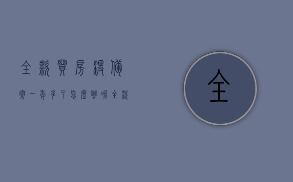 全款买房没备案一年多了怎么办呢（全款购房半年没有备案），全款购房未备案，该如何应对？一年多的解决方案在此！，全款购房未备案一年多的解决方案，应对措施与处理方法全解析！，全款购房未备案一年多的解决方案详解，应对策略与处理方法全解析！，全款购房未备案一年多的解决方案详解，应对策略与处理全攻略！，全款购房未备案一年多的解决方案详解，应对策略与处理全攻略！