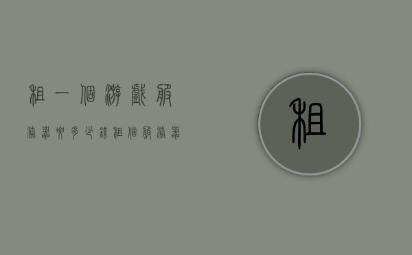 租一个游戏服务器要多少钱（租个服务器玩游戏），租游戏服务器费用大揭秘，玩游戏需要多少预算？，揭秘游戏服务器租赁费用，预算多少才能畅玩？，揭秘游戏服务器租赁费用，预算多少才能轻松畅玩网络游戏？