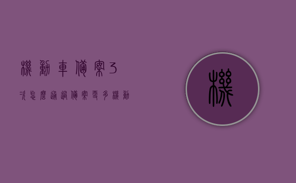 机动车备案3次怎么通过（备案更多机动车），如何成功备案机动车三次及更多？攻略分享！