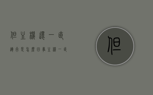 但主机还一直运行是怎么回事（主机一直不断重启怎么回事），主机持续运行及不断重启的原因解析