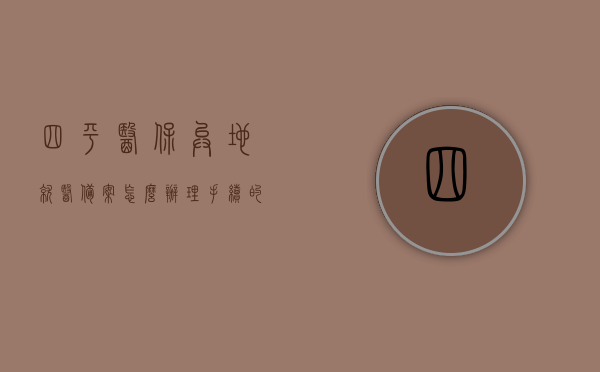 四平医保异地就医备案怎么办理手续的简单介绍，四平医保异地就医备案手续办理流程简介，四平医保异地就医备案手续办理流程简介及指南，四平医保异地就医备案手续办理流程详解与指南，四平医保异地就医备案手续办理详解及指南，四平医保异地就医备案手续办理详解与指南，四平医保异地就医备案手续办理详解与操作指南，四平医保异地就医备案手续办理详解与操作指南，四平医保异地就医备案手续办理详解与操作指南全攻略