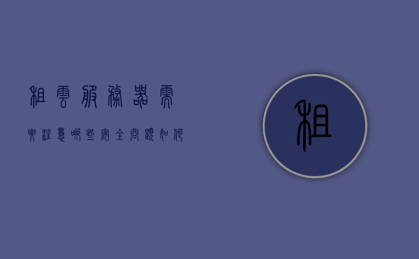租云服务器需要注意哪些安全问题（如何租云服务器进行软件计算），租云服务器软件计算的安全问题与注意事项解析，租云服务器软件计算的安全问题与注意事项解析，聚焦云服务器安全问题，保障数据安全与计算安全，租云服务器软件计算的安全问题与注意事项解析，保障数据安全和计算安全的指南，租云服务器软件计算的安全问题与保障数据安全的指南，注意事项与解析
