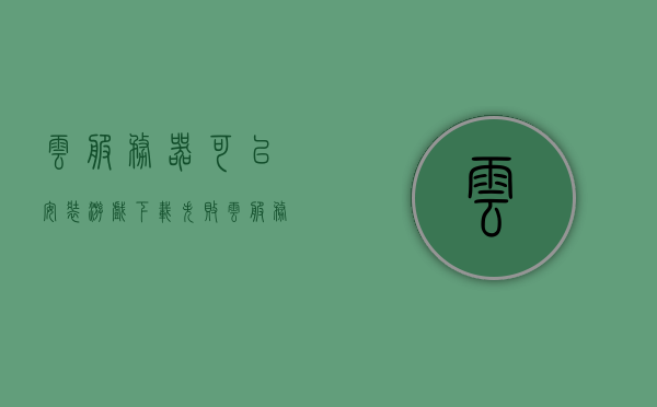 云服务器可以安装游戏下载失败（云服务器怎么安装游戏），云服务器游戏下载失败的解决方案及安装指南，云服务器游戏下载失败解决方案与安装指南，安装步骤及技巧分享，云服务器游戏下载失败解决方案与安装指南，实用技巧分享，云服务器游戏下载失败解决方案与实用安装指南，安装步骤、技巧及实用技巧分享，云服务器游戏下载失败解决方案与实用安装指南，安装步骤及技巧全解析，云服务器游戏下载失败解决方案与实用安装指南，全解析及技巧分享 第1张