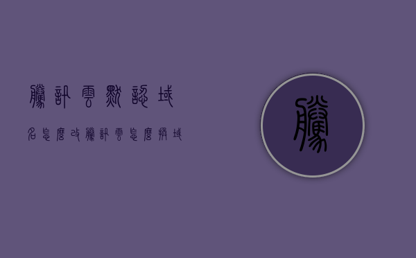 腾讯云默认域名怎么改（腾讯云怎么换域名），腾讯云如何更改默认域名设置？，腾讯云如何更改默认域名设置教程，更换域名轻松上手！，腾讯云更改默认域名设置教程，轻松上手更换域名！，腾讯云更改默认域名设置教程，轻松上手更换域名！，腾讯云更改默认域名设置教程，轻松上手更换域名！