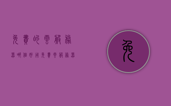 免费的云服务器哪个好用（免费云服务器推荐），免费云服务器推荐，哪个云服务器最好用？，免费云服务器推荐，哪个最好用？，免费云服务器推荐，哪个最好用？