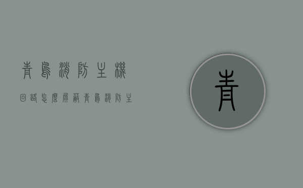 青鸟消防主机回路怎么屏蔽（青鸟消防主机怎么看回路），青鸟消防主机回路屏蔽及查看方法指南，青鸟消防主机回路屏蔽与查看方法指南，详细解析屏蔽操作及查看回路步骤，青鸟消防主机回路屏蔽与查看方法详解，操作指南及步骤解析，青鸟消防主机回路屏蔽与查看详解，操作指南及步骤解析，青鸟消防主机回路屏蔽与查看详解，操作指南及步骤解析