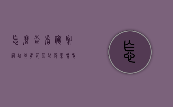 怎么查看备案网站负责人（网站备案负责人查询），如何查询备案网站负责人信息？