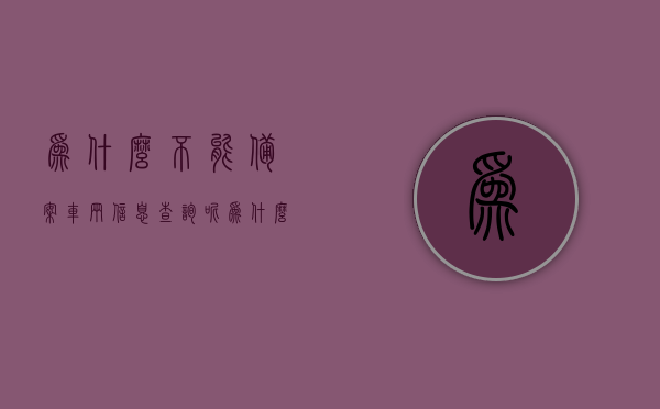 为什么不能备案车辆信息查询呢（为什么不能备案车辆信息查询呢怎么办），车辆信息查询受阻的原因及解决策略，车辆信息查询受阻的原因与解决策略，为何不能备案及如何应对，车辆信息查询受阻的原因与解决策略，备案难题及应对策略，车辆信息查询受阻的原因与解决策略，备案难题及应对策略解析
