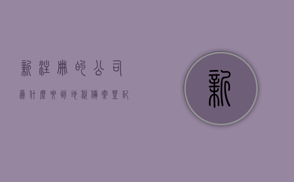 新注册的公司为什么要到地税备案登记（公司为什么需要税务登记），新注册公司为何需进行地税备案登记？公司税务登记的必要性解析，新注册公司税务登记的必要性解析，为何需进行地税备案登记？，新注册公司税务登记的必要性解析，为何需进行地税备案登记？