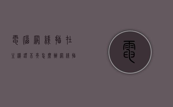 电脑网线插在主机灯不亮怎么办（网线插主机不亮怎么回事），电脑网线插入主机灯不亮问题解析与解决方案，电脑网线插入主机灯不亮问题解析及解决方案，故障排查与修复指南，电脑网线插入主机灯不亮，故障解析、解决方案与修复指南，电脑网线插入主机灯不亮，故障解析与修复指南，电脑网线插入主机灯不亮，故障解析与修复指南，电脑网线插入主机灯不亮，故障解析与修复指南，电脑网线插入主机灯不亮故障解析与修复指南，电脑网线插入主机灯不亮故障解析与修复攻略，电脑网线插入主机灯不亮故障解析与修复指南（含故障排查与解决方案）