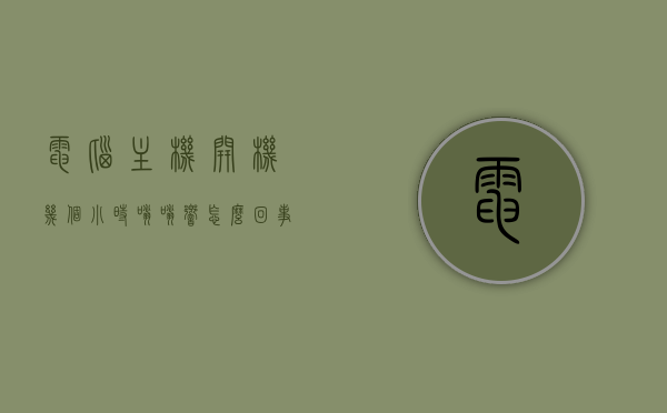 电脑主机开机几个小时嗡嗡响怎么回事（电脑主机开机几个小时嗡嗡响怎么回事啊），电脑主机长时间开机嗡嗡响原因解析