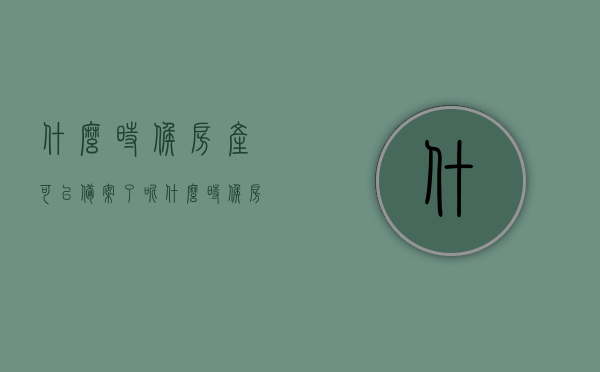 什么时候房产可以备案了呢（什么时候房产局会有备案），房产备案时间及房产局备案流程解析，房产备案时间与流程解析，何时房产可备案及备案流程详解，房产备案时间与流程详解，了解何时可备案及房产局备案流程解析，房产备案时间与流程详解，何时房产可备案及备案流程解析全攻略，房产备案时间与流程详解，何时可备案及房产局备案流程全攻略