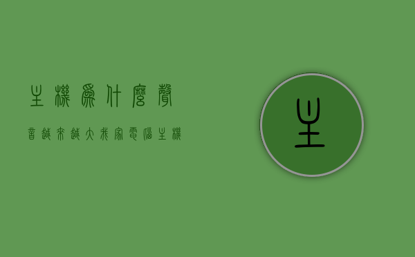 主机为什么声音越来越大（我家电脑主机声音特别大,是咋回事儿呢?），电脑主机声音越来越大，原因解析与解决方法