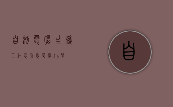 自制电脑主机工作电源怎么接（diy主机电源），DIY电脑主机电源制作指南，如何接工作电源？，DIY电脑主机电源制作指南，工作电源的接入方法，DIY电脑主机电源制作，工作电源的接入指南，DIY电脑主机电源制作，工作电源的接入指南 第1张