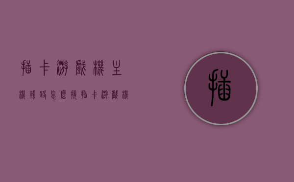 插卡游戏机主机线路怎么接（插卡游戏机怎么连接电脑），插卡游戏机连接电脑教程，主机线路接法详解，插卡游戏机连接电脑全攻略，主机线路接法详解与教程，插卡游戏机连接电脑全攻略，主机线路接法详解与教程，插卡游戏机连接电脑全攻略，主机线路接法详解与实用教程，插卡游戏机连接电脑全攻略，主机线路接法详解与实用教程，插卡游戏机连接电脑全攻略，主机线路接法详解与实用教程，插卡游戏机连接电脑全攻略，主机线路接法详解与实用教程，插卡游戏机连接电脑全攻略，主机线路接法详解与实用教程