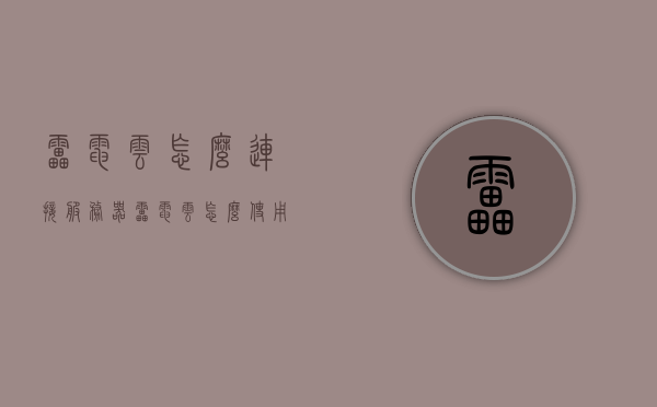 雷电云怎么连接服务器（雷电云怎么使用），雷电云连接服务器教程，详细指南及使用方法，雷电云连接服务器教程，详细指南及雷电云使用方法介绍，雷电云连接服务器教程，详细指南及雷电云使用方法介绍，雷电云连接服务器教程，详细指南及使用方法介绍，雷电云连接服务器教程，详细指南及使用方法介绍