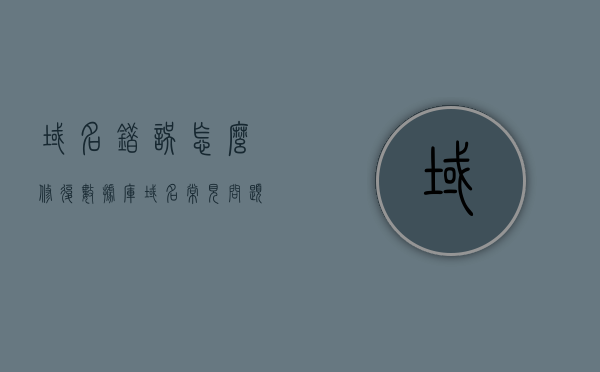 域名错误怎么修复数据库（域名常见问题），域名错误下的数据库修复指南（域名常见问题解析）