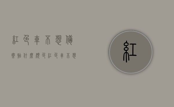 红色车不想备案贴什么颜色（红色车不想备案贴什么颜色的膜），红色车辆不备案时的贴膜颜色选择建议，哪种颜色更适合？，红色车辆不备案时的贴膜颜色选择建议，哪些颜色更适合不备案的红色车辆？，红色车辆不备案时的贴膜颜色选择指南，哪些颜色更合适？，红色车辆贴膜颜色选择指南，不备案情况下的建议与颜色选择建议，红色车辆贴膜颜色选择指南，不备案情况下的建议与颜色选择建议，红色车辆贴膜颜色选择指南，不备案情况下的建议与颜色选择建议
