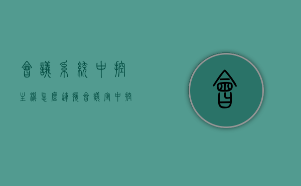 会议系统中控主机怎么连接（会议室中控调试步骤），会议系统中控主机连接详解，会议室中控调试步骤指南，会议系统中控主机连接详解与会议室中控调试步骤指南，会议系统中控主机连接详解与调试步骤指南，会议室中控操作指南，会议系统中控主机连接详解及会议室中控调试操作指南 第1张