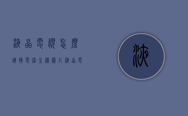 液晶电视怎么连接电脑主机图片（液晶电视怎么连接电脑主机图片），液晶电视连接电脑主机教程图解，步骤与操作指南，液晶电视连接电脑主机教程，图解步骤与操作指南（含图片）