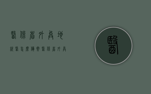 医保省外异地就医怎么备案（医保省外异地就医怎么备案报销），医保省外异地就医备案及报销指南，医保省外异地就医备案与报销指南，详解备案流程与报销方式，医保省外异地就医备案与报销指南详解，流程、方式全解析，医保省外异地就医备案与报销指南详解，流程、方式全解析，医保省外异地就医备案与报销指南详解，流程、方式全面解析，医保省外异地就医备案与报销指南详解，流程、方式全面解析