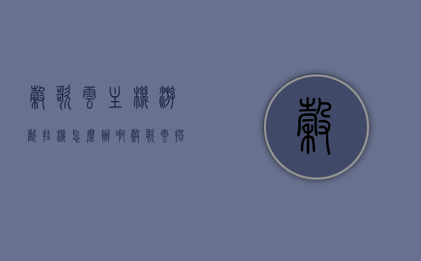谷歌云主机游戏挂机怎么办啊（谷歌云搭建服务器），谷歌云主机游戏挂机解决方案及服务器搭建指南