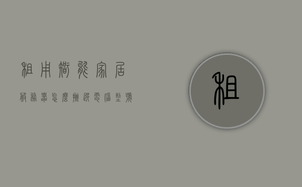 租用智能家居服务器怎么挑选电脑型号（组装智能家居服务器），如何挑选电脑型号以组装智能家居服务器？租赁智能家居服务器的指南
