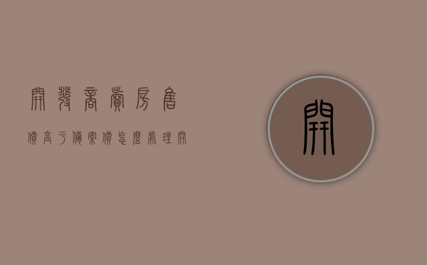开发商卖房售价高于备案价怎么处理（开发商卖房高于备案价怎么办），开发商卖房售价高于备案价的处理方法与解决方案探讨，开发商卖房售价高于备案价的处理方法与解决方案探讨，开发商卖房售价高于备案价的处理方法与解决方案探讨，应对策略与探讨方向分析，开发商卖房售价高于备案价的处理方法与解决方案，应对策略与探讨方向分析，开发商卖房售价高于备案价的处理方法与解决方案，应对策略与探讨方向分析