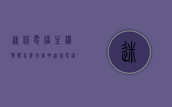 迷你电脑主机散热怎么回事啊（迷你电脑主机散热怎么回事啊视频），迷你电脑主机散热问题解析（含视频解答）