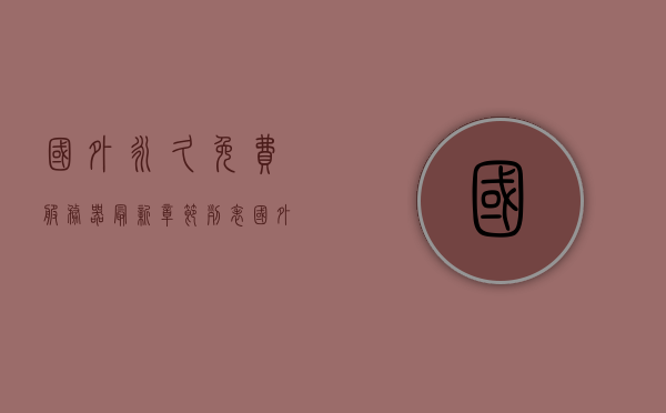 国外永久免费服务器最新章节列表（国外免费服务器提供），国外免费服务器最新动态与资源列表，永久免费服务器章节概览