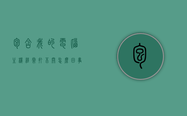 包含我的电脑主机经常打不开怎么回事的词条，电脑主机频繁无法启动原因解析，电脑主机频繁无法启动原因解析，探究主机打不开的常见问题与解析，电脑主机频繁无法启动原因解析及常见问题探究，解析主机打不开的常见问题与解决方法，电脑主机频繁无法启动原因解析及常见问题探究，常见问题和解决方法，电脑主机频繁无法启动原因解析与常见问题及解决方法探究 第1张