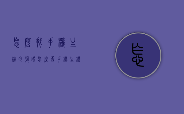 怎么找手机主机的号码（怎么查手机主机号码），如何查找手机主机号码？，如何查找手机主机号码？详细步骤解析！