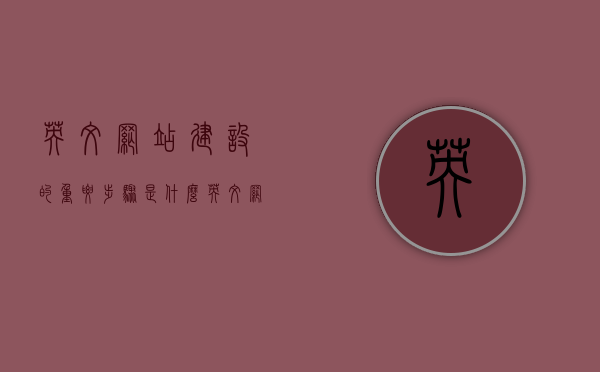 英文网站建设的重要步骤是什么（英文网站建设的重要步骤是什么），英文网站建设的关键步骤概览，英文网站建设关键步骤概览，从入门到精通的指南，英文网站建设的入门到精通指南，关键步骤概览与实战攻略，英文网站建设的入门到精通指南，关键步骤概览与实战攻略，英文网站建设的入门到精通指南，关键步骤概览与实战攻略