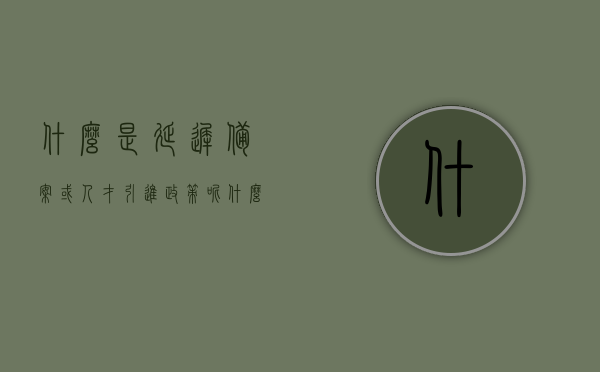 什么是延迟备案或人才引进政策呢（什么叫延迟备案），关于延迟备案或人才引进政策的解析与介绍，延迟备案与人才引进政策解析及介绍，延迟备案与人才引进政策详解，概念、解析与介绍一网打尽！，全面解析，延迟备案与人才引进政策概念、详解及介绍！，全面解析，延迟备案与人才引进政策概念、详解及介绍指南！ 第1张