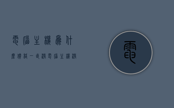 电脑主机为什么价格一直涨（电脑主机涨价了），电脑主机价格持续上涨的原因分析，电脑主机价格持续上涨的原因分析，为何电脑主机价格一直涨？