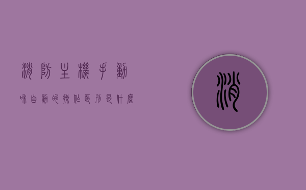 消防主机手动和自动的操作区别是什么（消防主机手动转自动操作方法），消防主机手动与自动操作的区别及手动转自动操作方法指南，消防主机手动与自动操作的区别及转换操作指南，从手动到自动，一键切换！，消防主机手动与自动操作的区别及一键切换指南，从手动操作到自动模式的转换方法