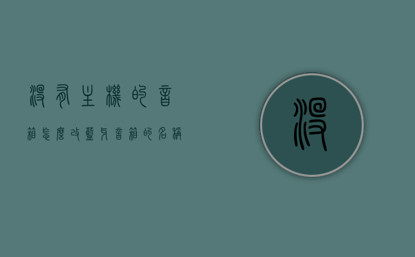 没有主机的音箱怎么改蓝牙音箱的名称和名称（老音响没有蓝牙怎么改），如何修改无主机音箱为蓝牙音箱的名称及操作指南（老音响改造蓝牙教程），老音响升级指南，无主机音箱变身蓝牙音箱，轻松修改名称与操作指南，老音响升级蓝牙化，无主机音箱变身指南及名称修改操作教程，老音响升级蓝牙化，无主机音箱变身指南及名称修改操作教程