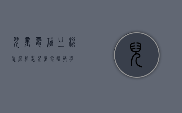 儿童电脑主机怎么组装（儿童电脑教学），儿童电脑组装教程，DIY儿童电脑主机指南（儿童电脑教学），DIY儿童电脑主机指南，组装教程与儿童电脑教学