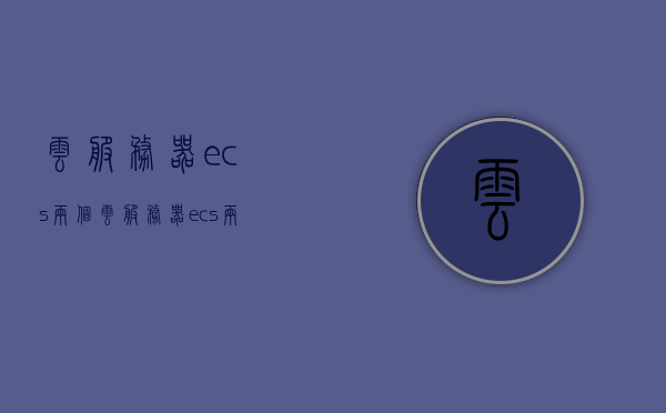 云服务器ecs两个（云服务器ecs两个设备连接），云服务器ECS双设备连接方案探讨 第1张