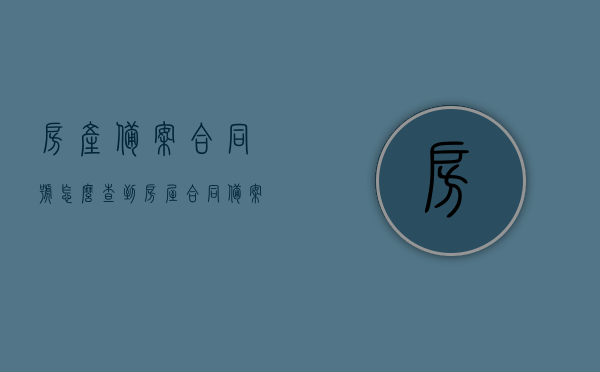 房产备案合同号怎么查到（房屋合同备案号怎么查询），如何查询房产备案合同号及房屋合同备案号？，如何查询房产备案合同号及房屋合同备案号？详细步骤解析！，详细步骤解析，如何查询房产备案合同号及房屋合同备案号？轻松掌握查询技巧！，如何查询房产备案合同号及房屋合同备案号？详细步骤与查询技巧解析，如何查询房产备案合同号及房屋合同备案号？详细步骤与查询技巧全解析，房产备案合同号及房屋合同备案号查询指南，详细步骤与查询技巧全解析 第1张
